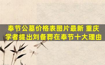奉节公墓价格表图片最新 重庆学者提出刘备葬在奉节十大理由
